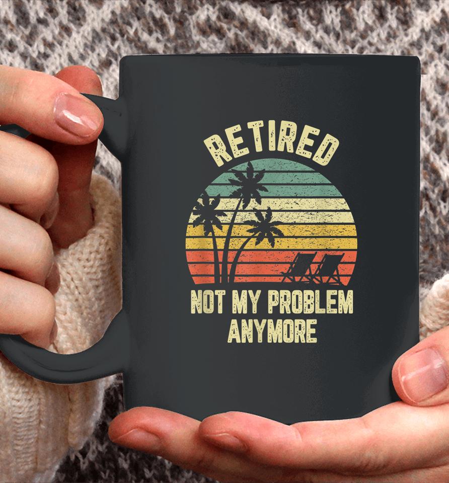 Retired Not My Problem Anymore Funny Retirement Coffee Mug