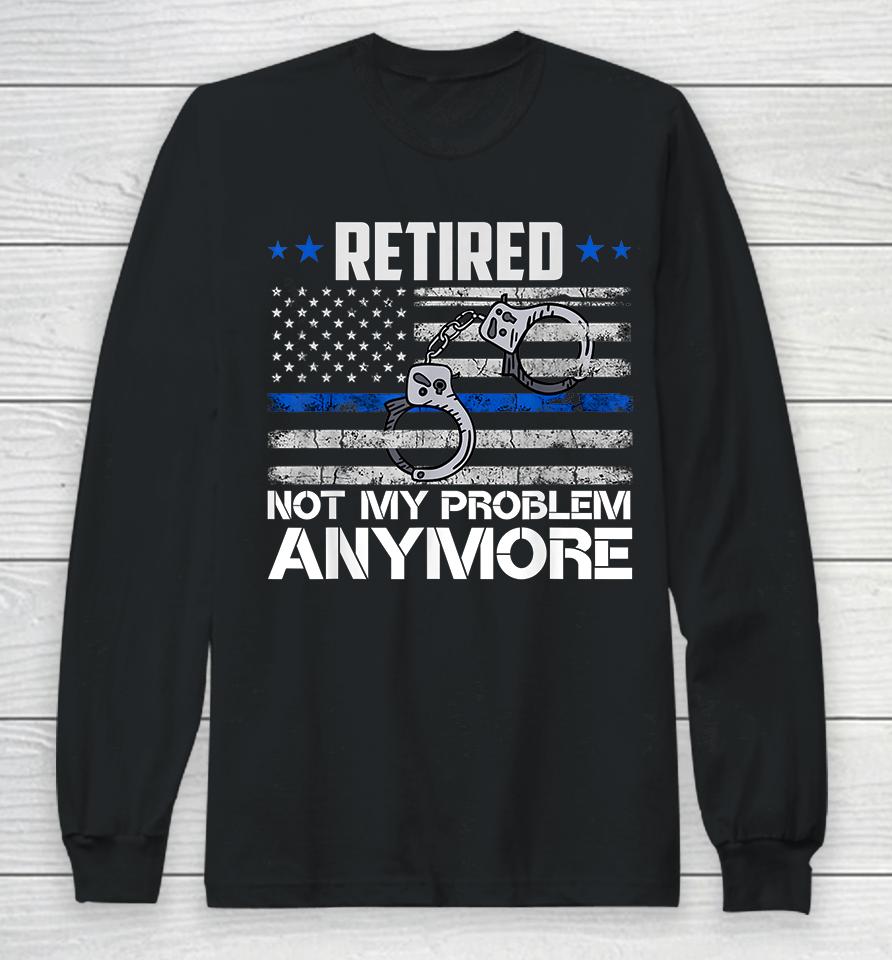 Retired Not My Problem Anymore Police Retirement Usa Flag Long Sleeve T-Shirt