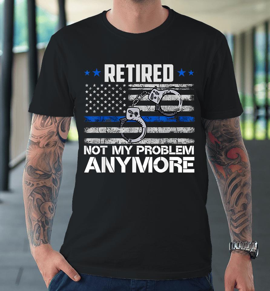 Retired Not My Problem Anymore Police Retirement Usa Flag Premium T-Shirt