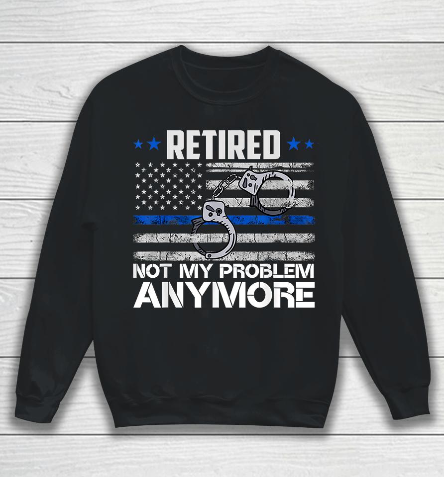 Retired Not My Problem Anymore Police Retirement Usa Flag Sweatshirt