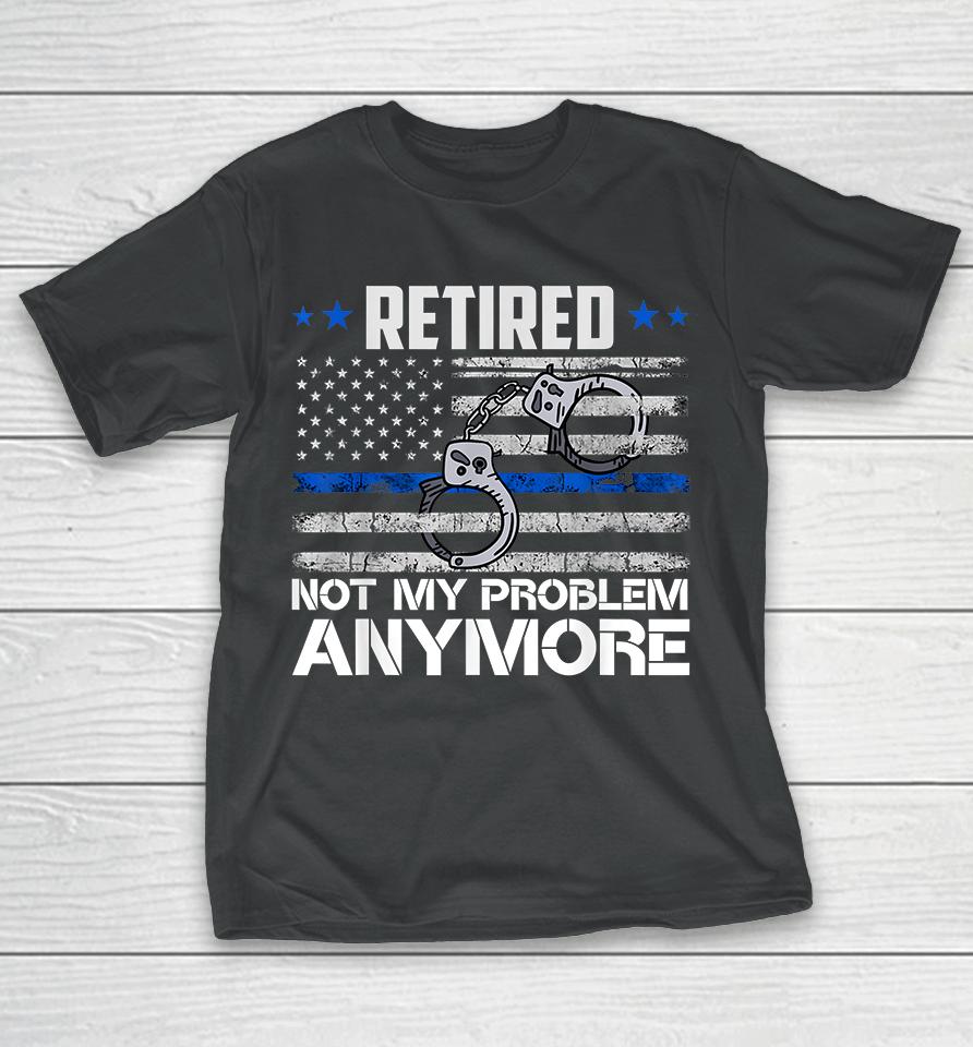 Retired Not My Problem Anymore Police Retirement Usa Flag T-Shirt