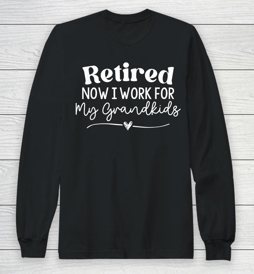 Retired Now I Work For My Grandkids Long Sleeve T-Shirt
