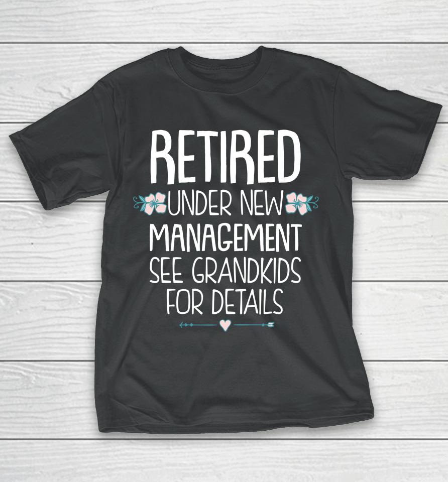 Retired Under New Management See Grandkids For Details T-Shirt