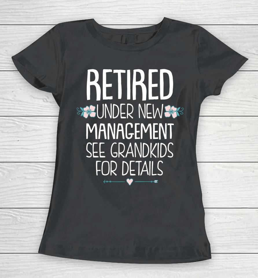 Retired Under New Management See Grandkids For Details Women T-Shirt