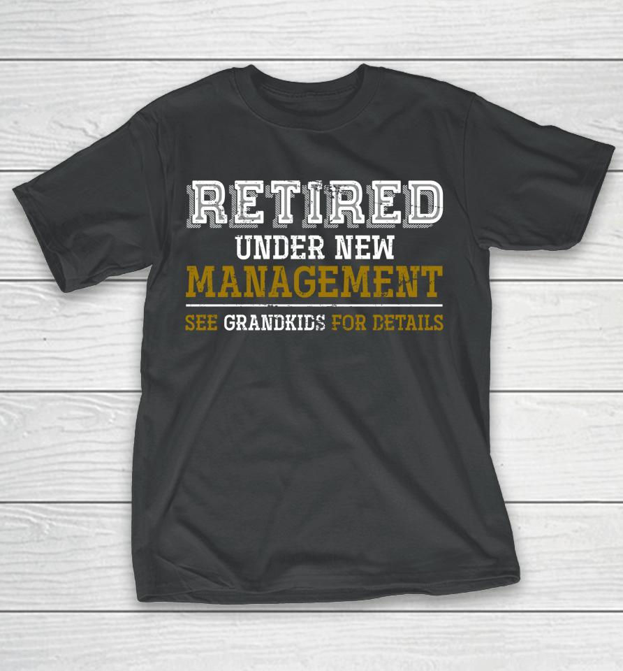 Retired Under New Management See Grandkids For Details T-Shirt