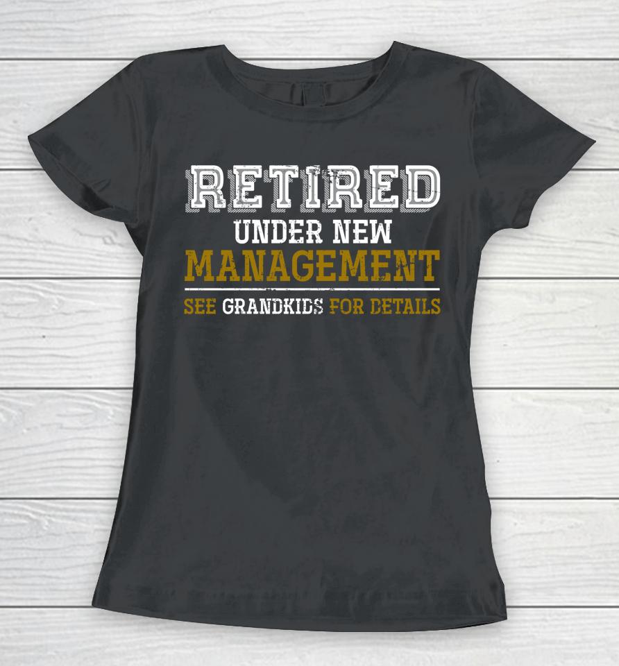 Retired Under New Management See Grandkids For Details Women T-Shirt