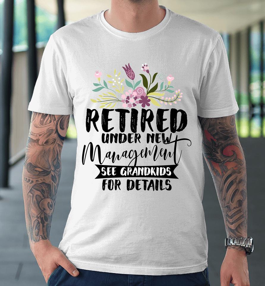 Retired Under New Management See Grandkids Funny Retirement Premium T-Shirt