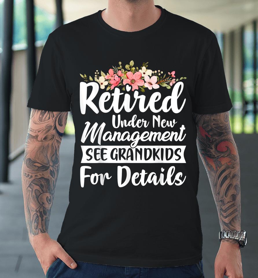 Retired Under New Management See Grandkids Retirement Premium T-Shirt