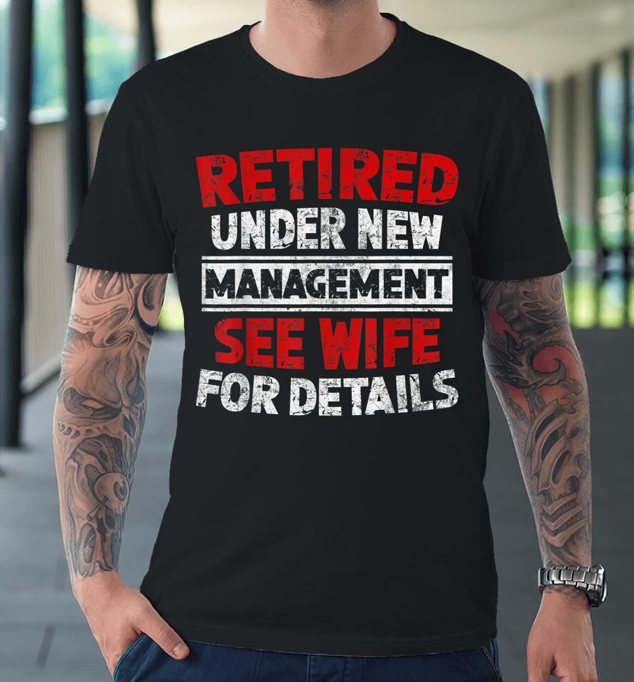 Retired Under New Management See Wife Dad Retirement Party Premium T-Shirt
