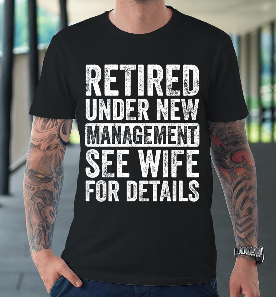 Retired Under New Management See Wife For Details Retirement Premium T-Shirt