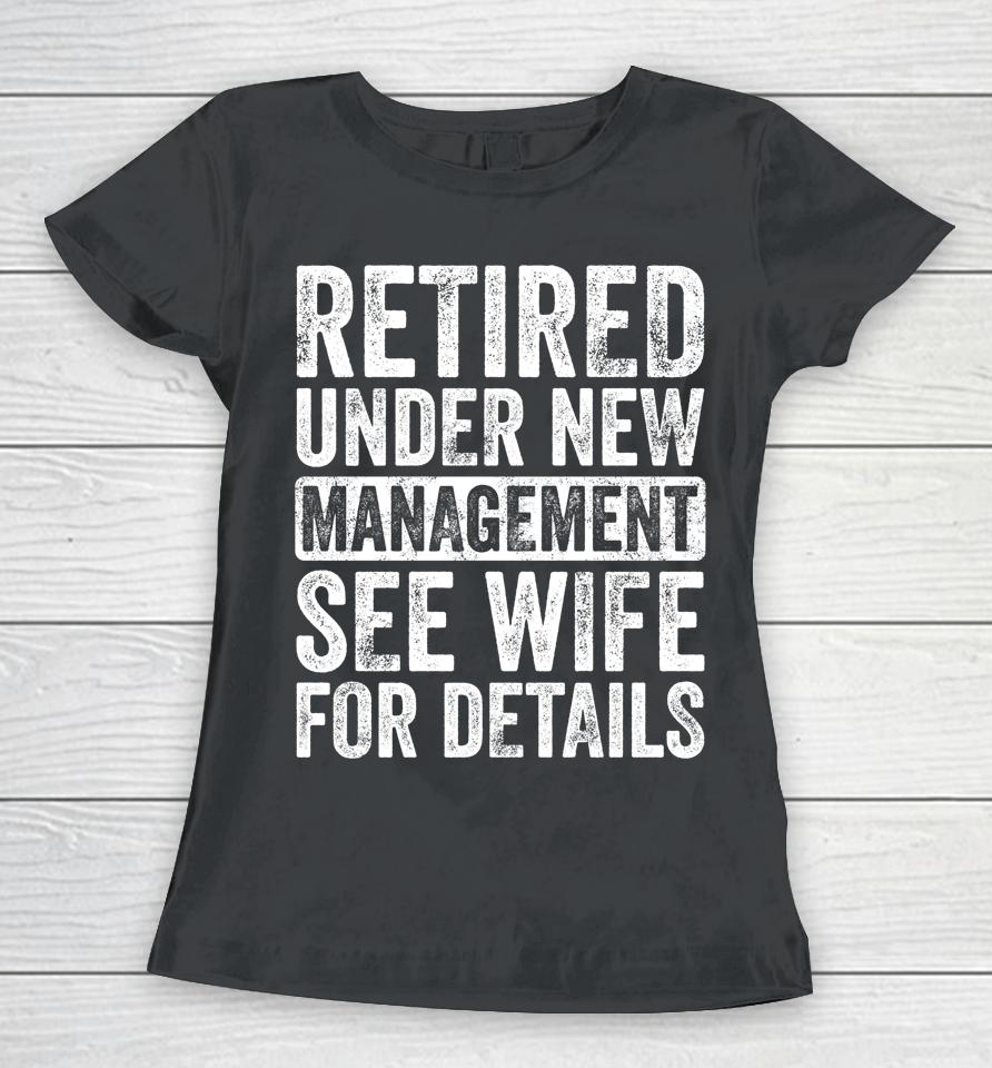 Retired Under New Management See Wife For Details Retirement Women T-Shirt