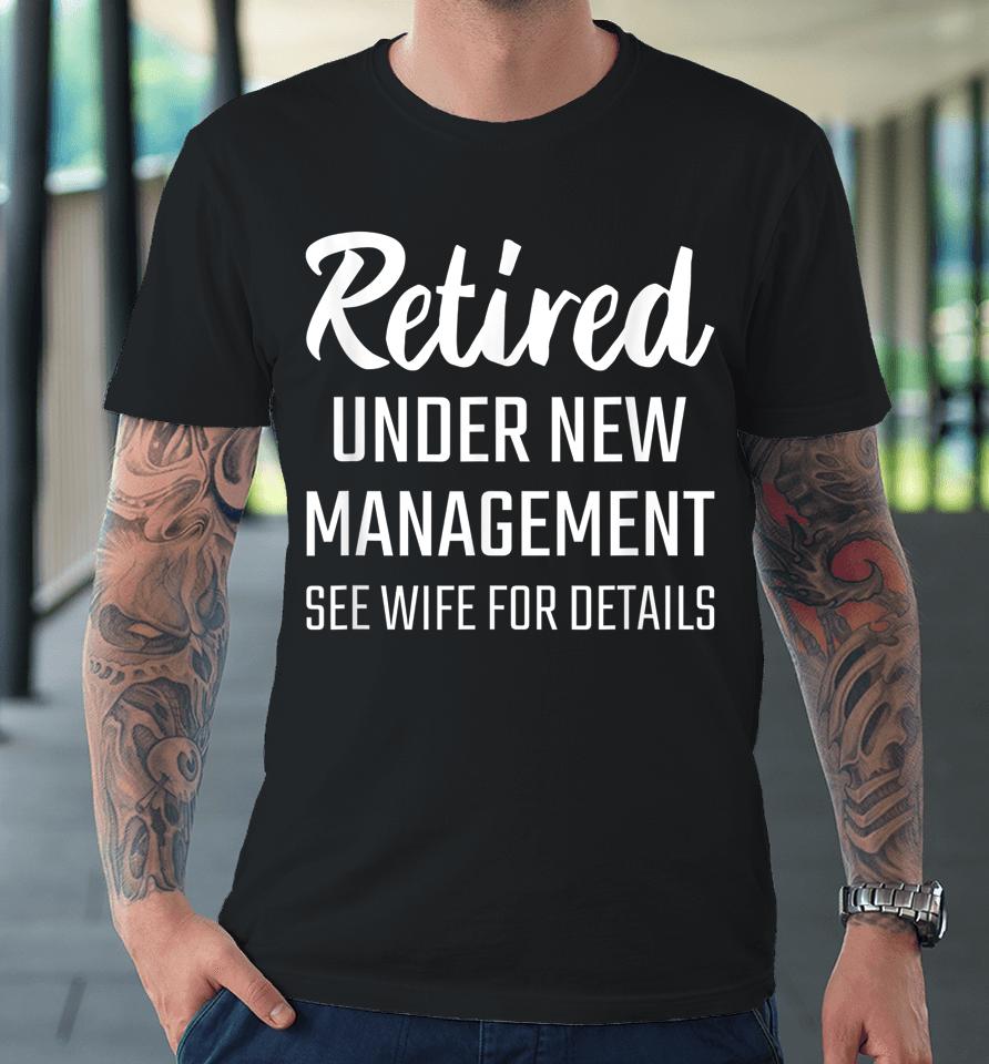 Retired Under New Management See Wife For Details Premium T-Shirt