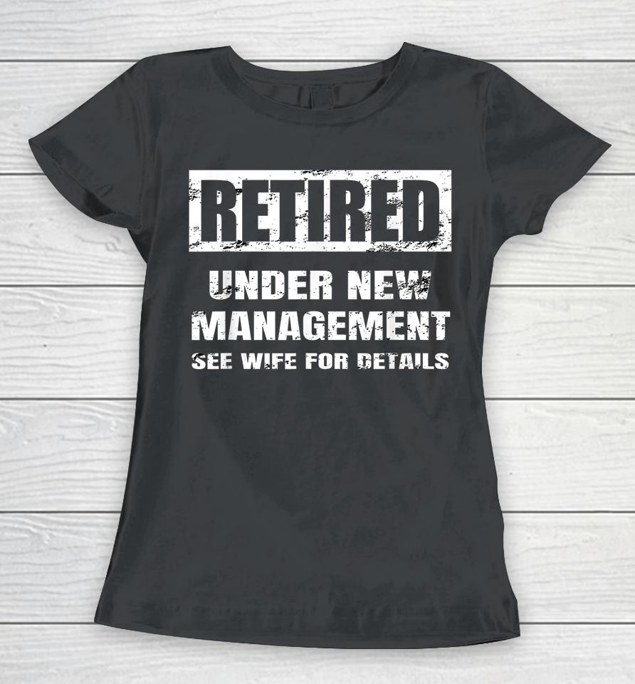 Retired Under New Management See Wife For Details Women T-Shirt