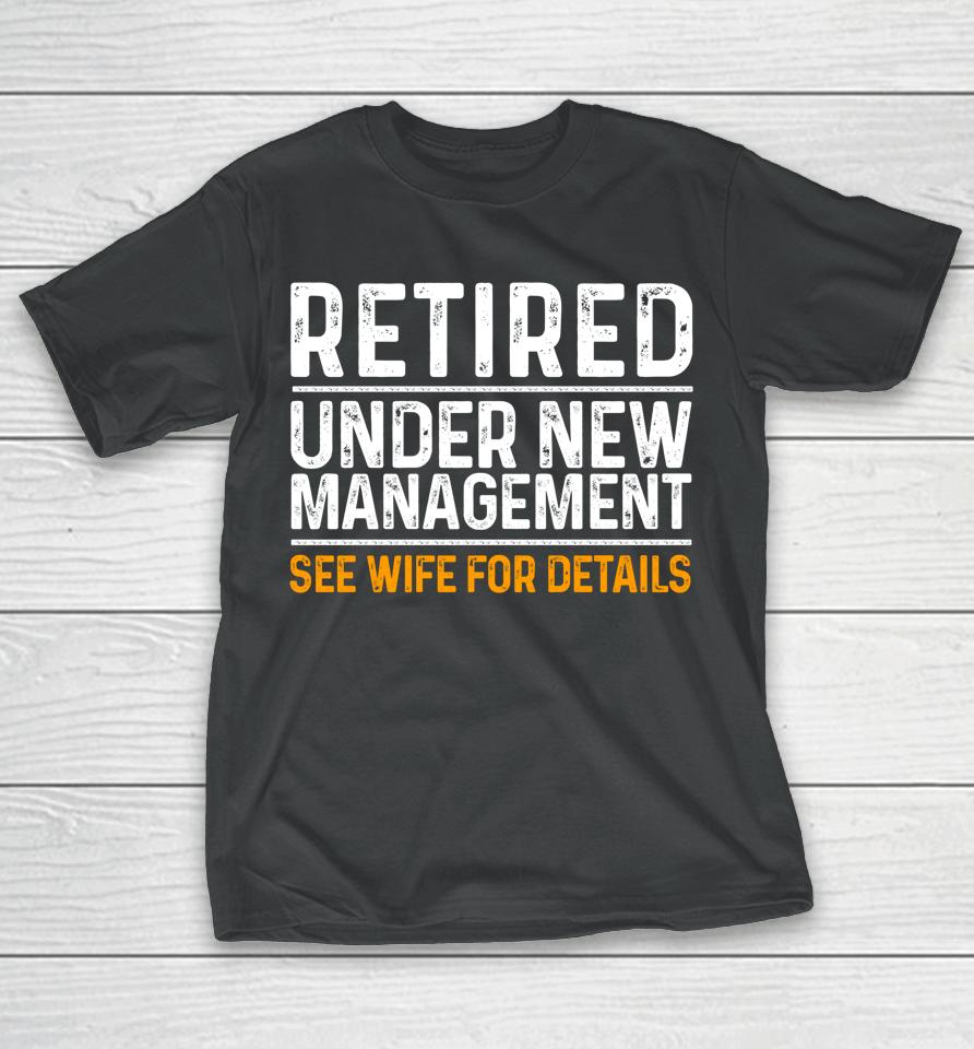 Retired Under New Management See Wife For Details T-Shirt
