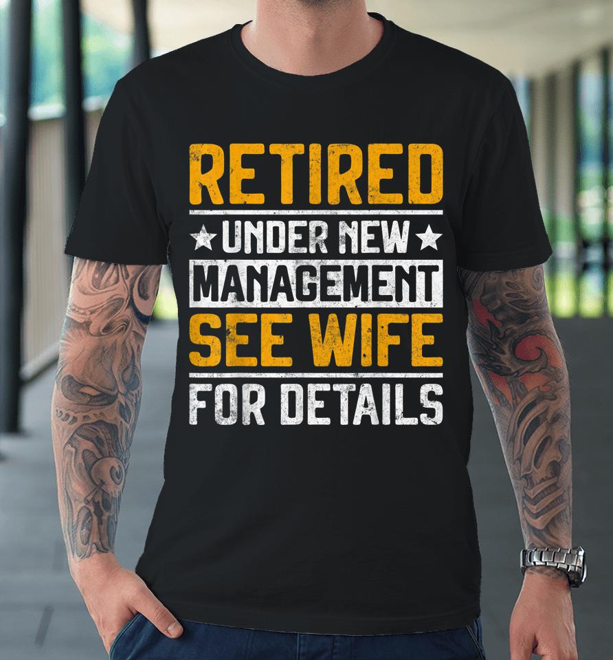 Retired Under New Management See Wife Men Dad Retirement Premium T-Shirt