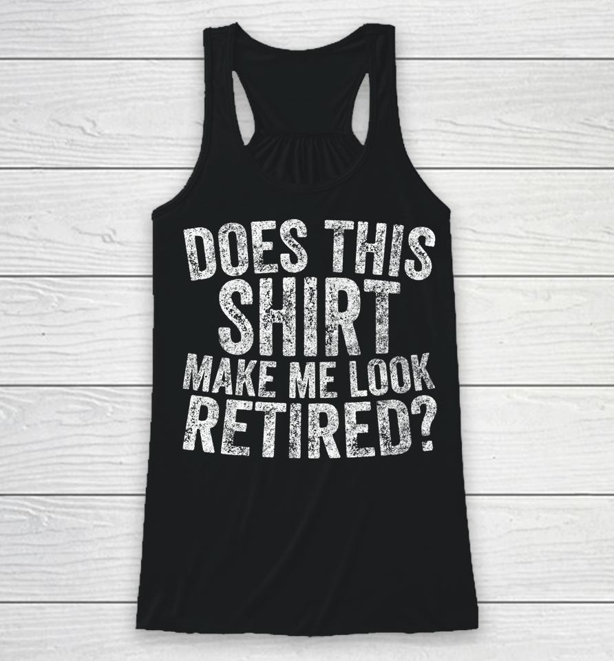 Retirement Does This Shirt Make Me Look Retired Racerback Tank