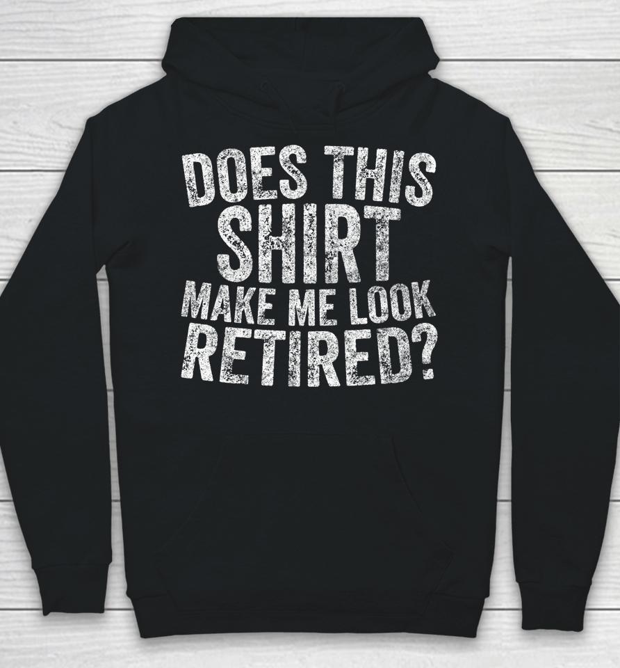 Retirement Does This Shirt Make Me Look Retired Hoodie