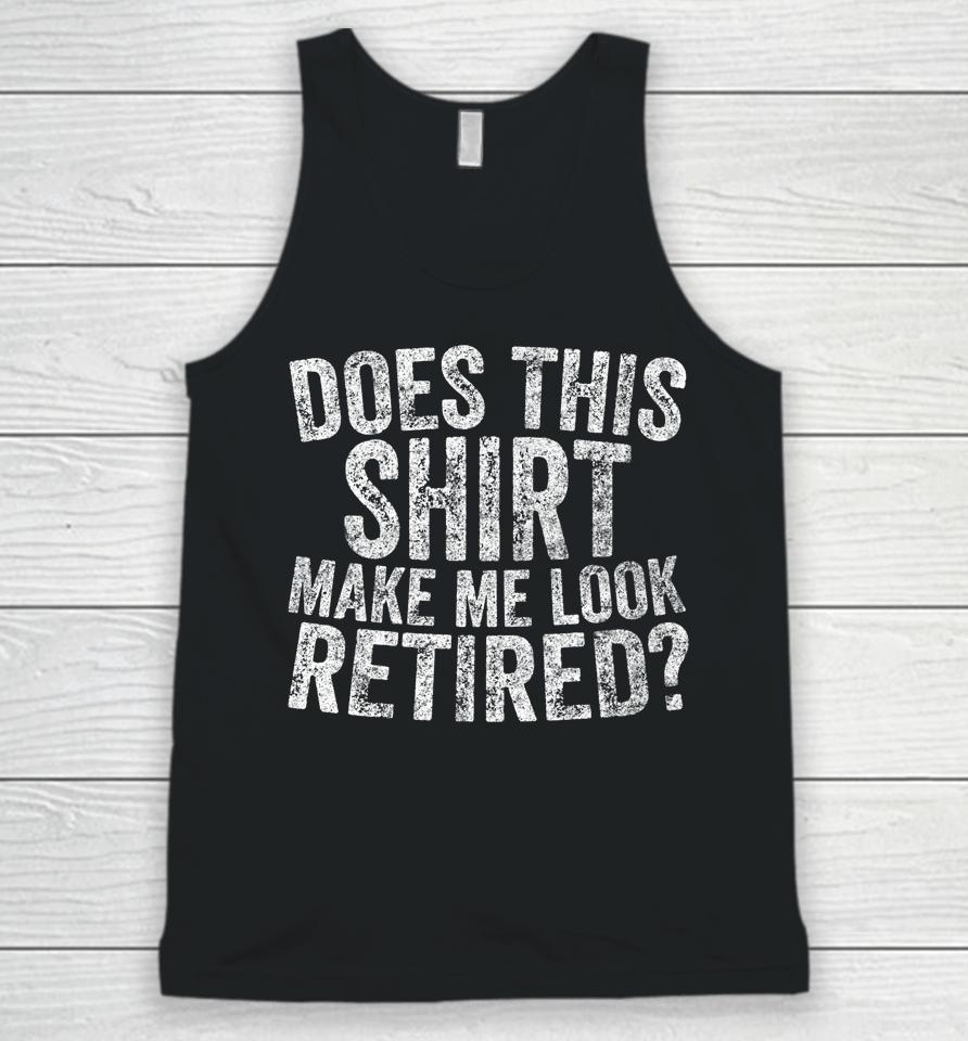 Retirement Does This Shirt Make Me Look Retired Unisex Tank Top