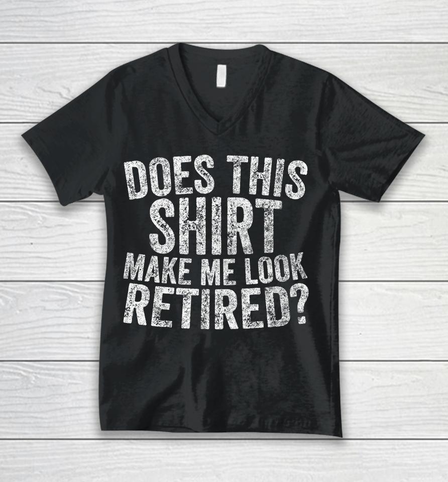 Retirement Does This Shirt Make Me Look Retired Unisex V-Neck T-Shirt