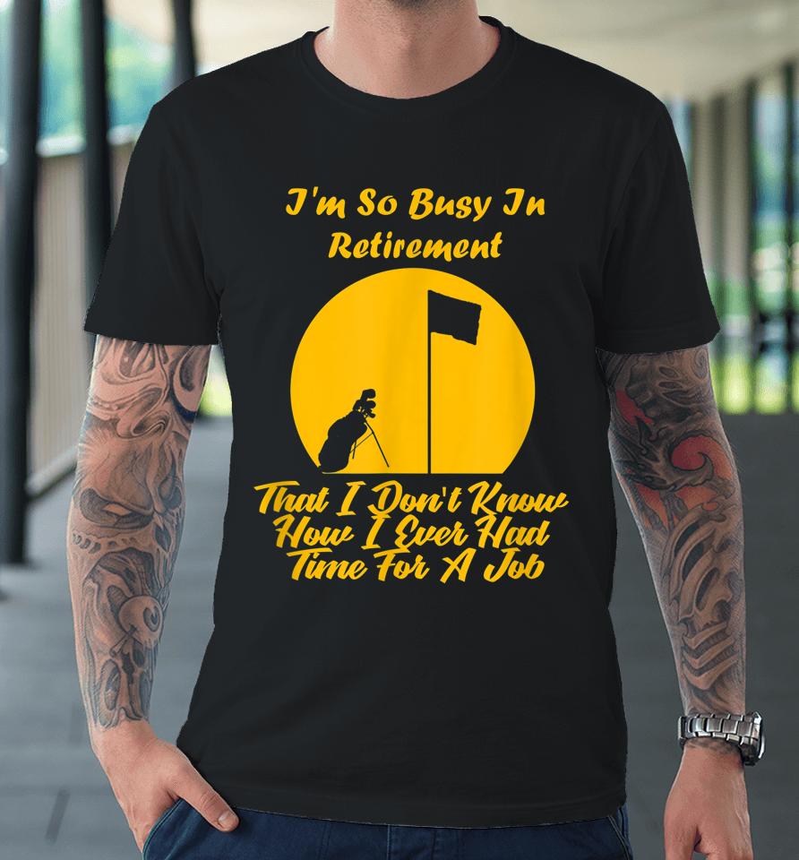 Retirement Is Busy Funny Golfer Premium T-Shirt