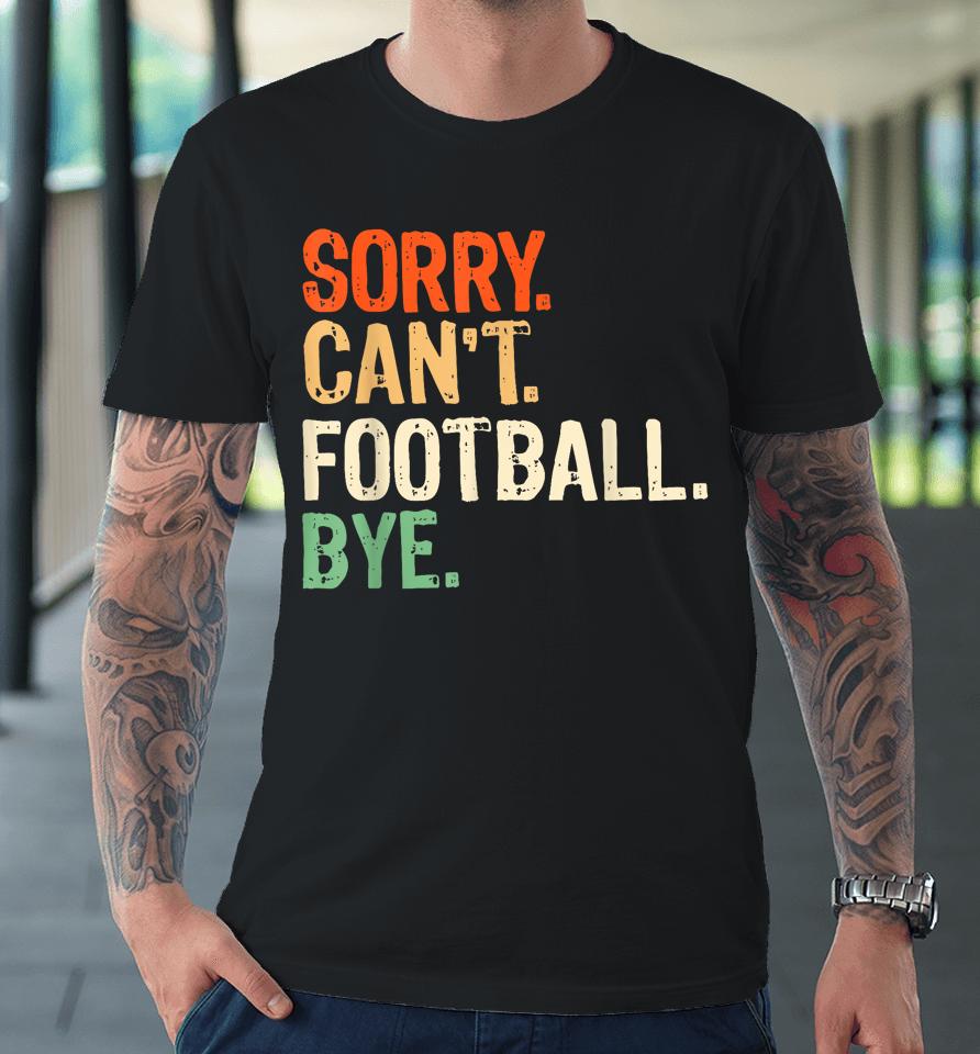Retro Funny Fan Football Quotes Sorry Can't Football Bye Premium T-Shirt