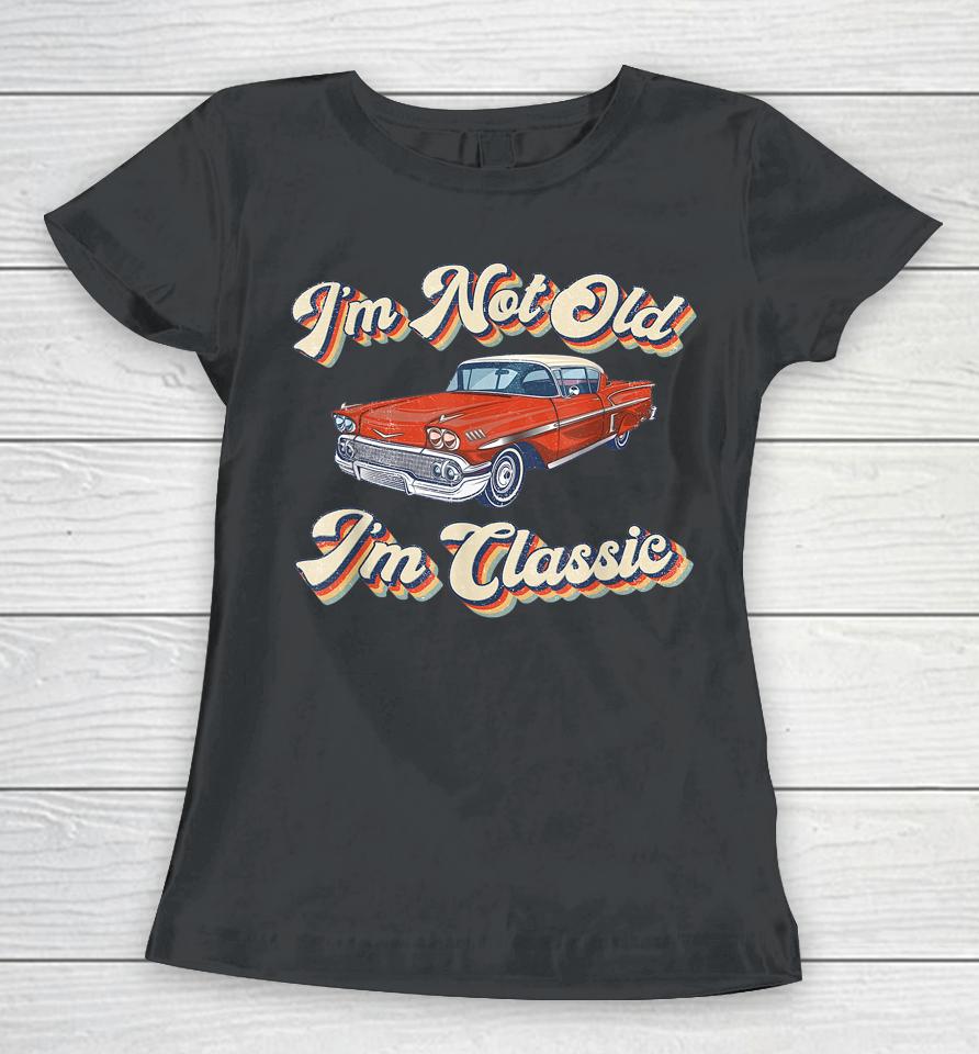 Retro I'm Not Old I'm Classic Funny Car Vintage Women T-Shirt