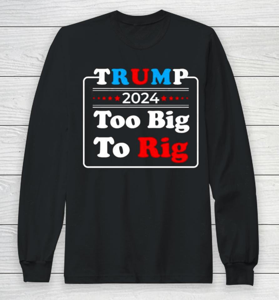 Retro Trump 2024 Too Big To Rig Long Sleeve T-Shirt