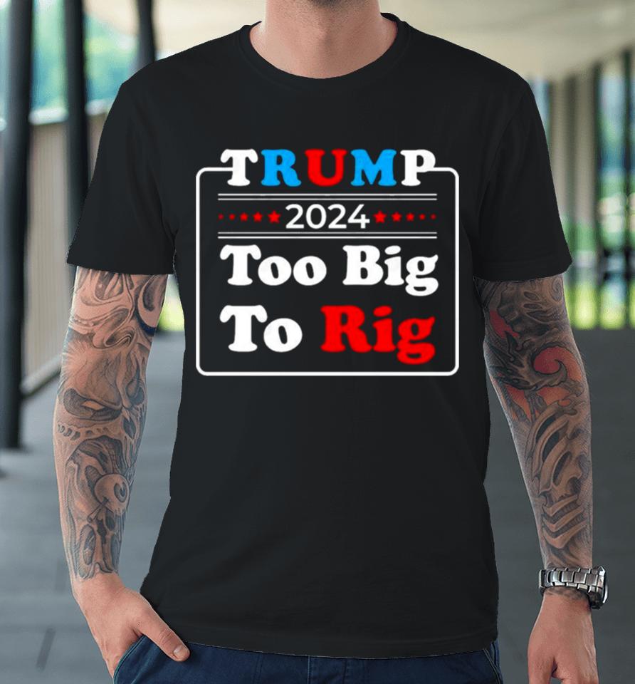 Retro Trump 2024 Too Big To Rig Premium T-Shirt