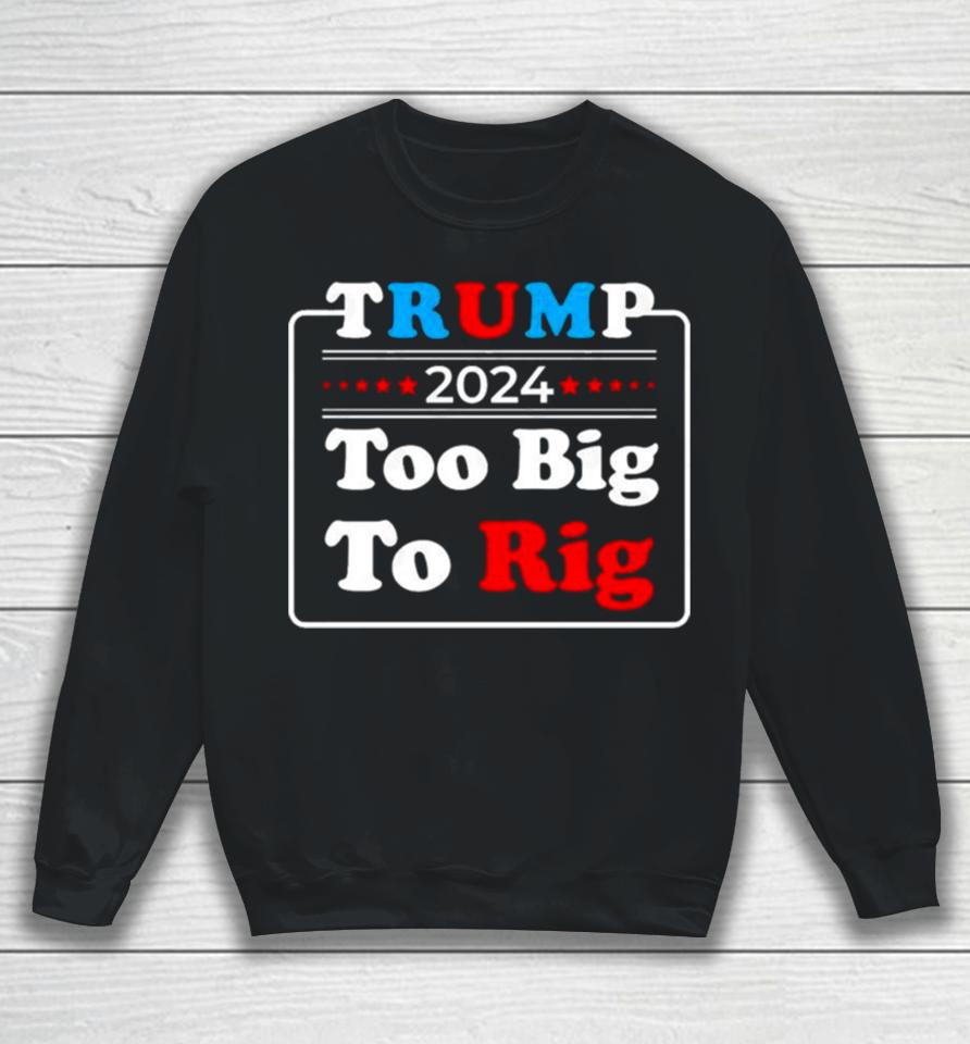 Retro Trump 2024 Too Big To Rig Sweatshirt