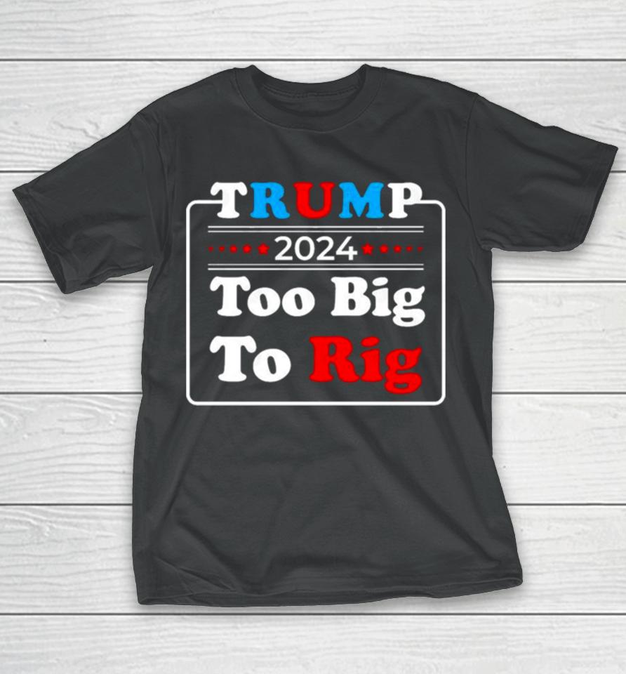 Retro Trump 2024 Too Big To Rig T-Shirt