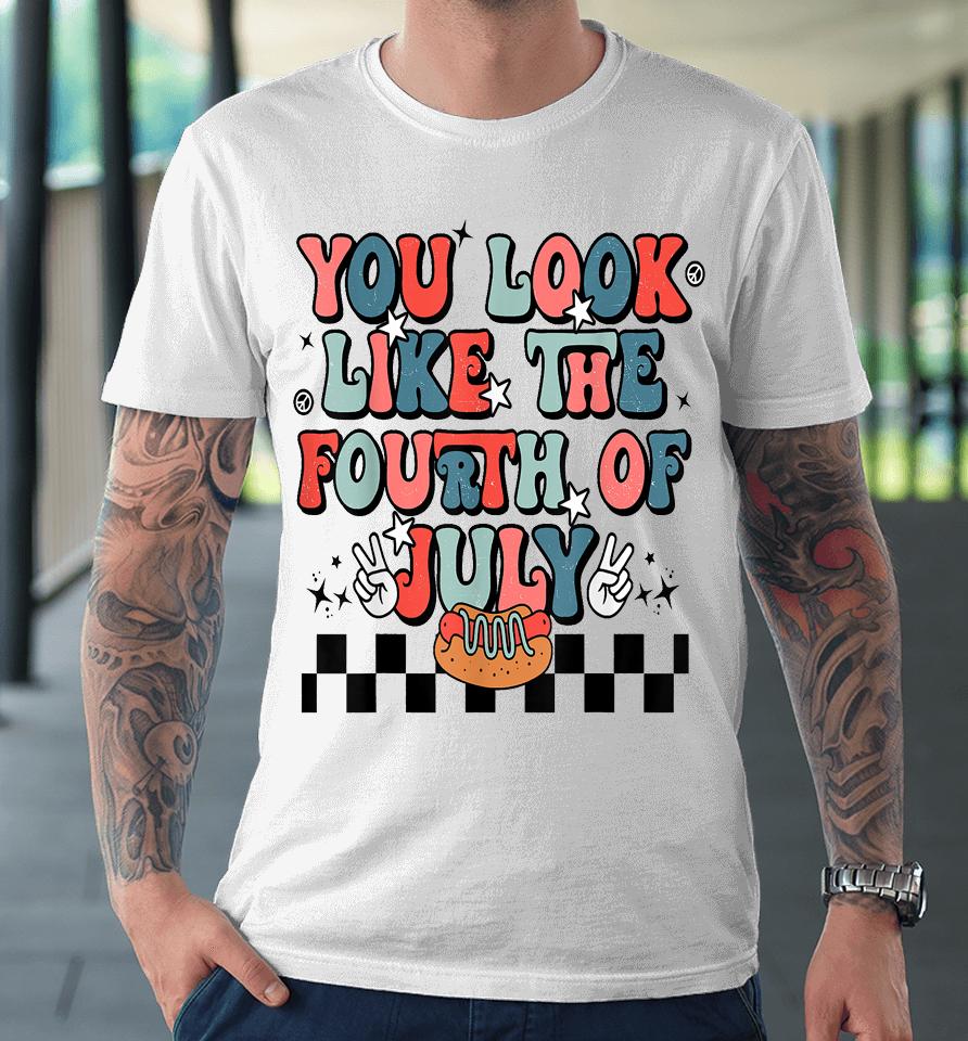 Retro You Look Like The Fourth Of July 4Th Of July Premium T-Shirt
