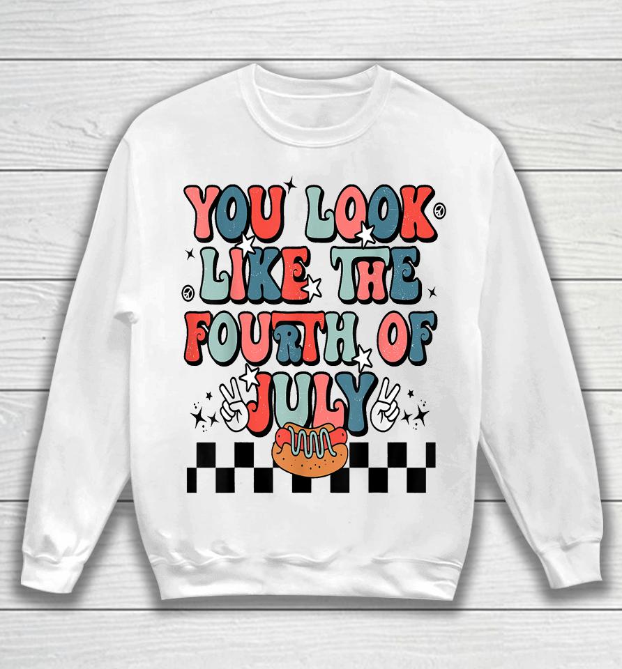 Retro You Look Like The Fourth Of July 4Th Of July Sweatshirt