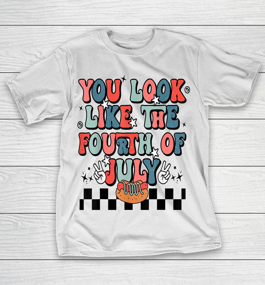 Retro You Look Like The Fourth Of July 4Th Of July T-Shirt