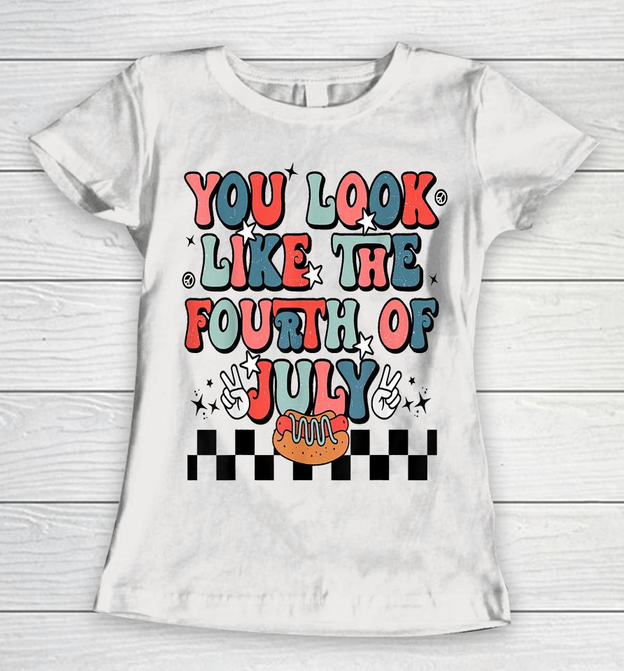 Retro You Look Like The Fourth Of July 4Th Of July Women T-Shirt