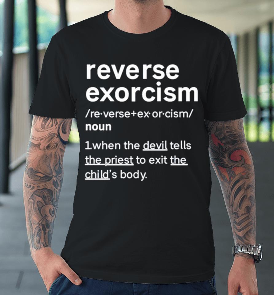 Reverse Exorcism When The Devil Tells The Priest To Exit The Child’s Body Premium T-Shirt