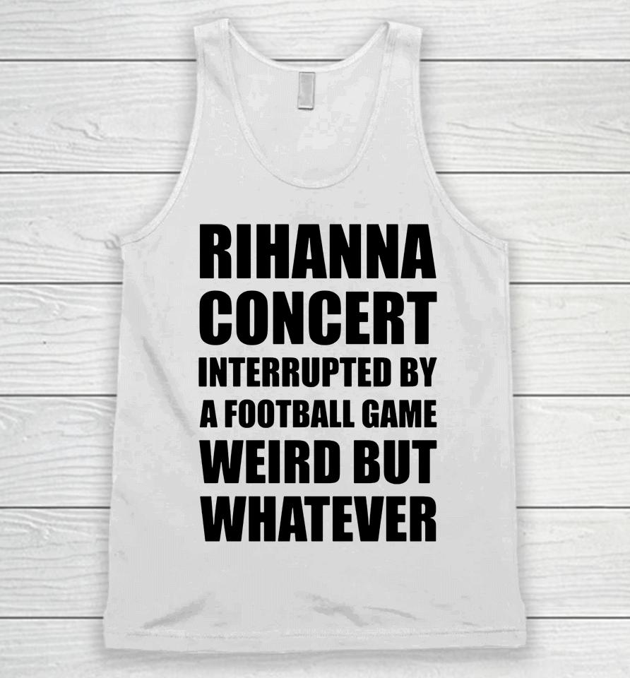 Rihanna Concert Interrupted By A Football Game Weird But Whatever Unisex Tank Top