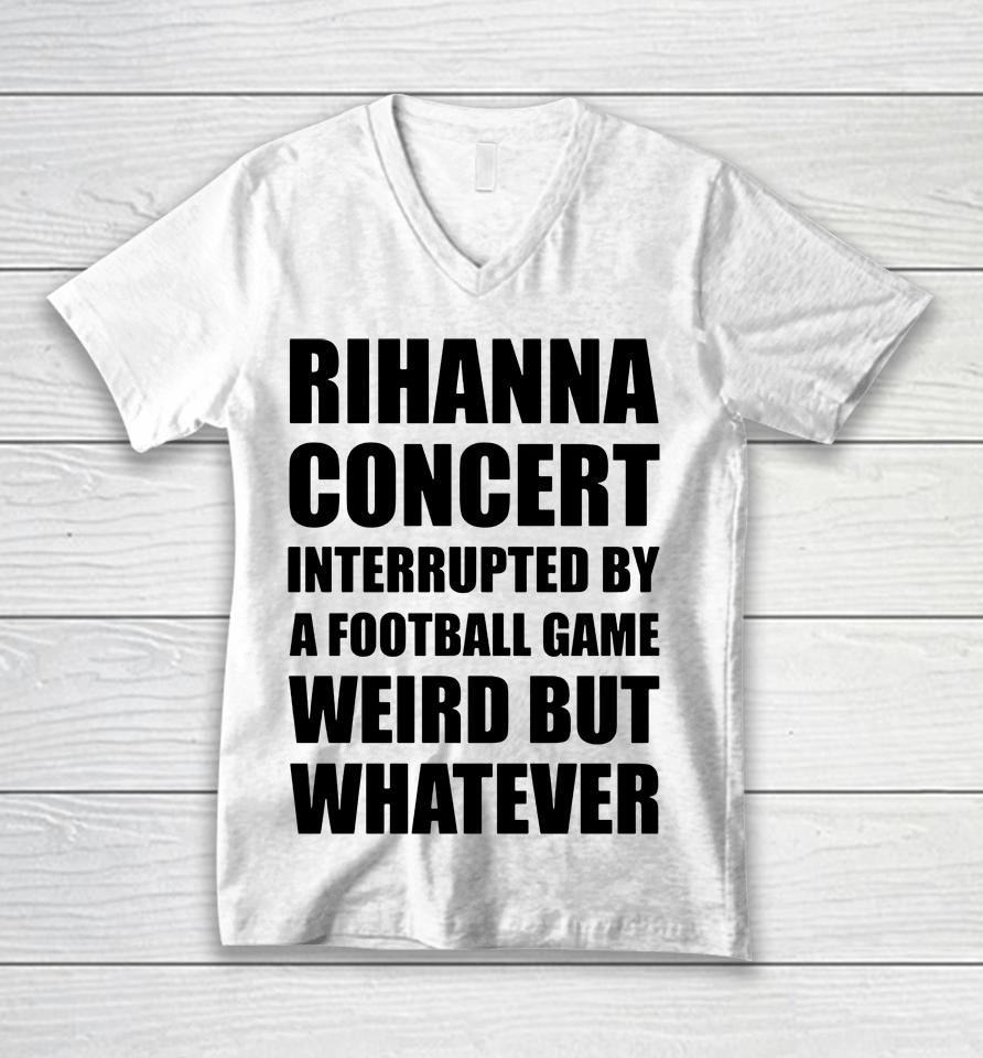 Rihanna Concert Interrupted By A Football Game Weird But Whatever Unisex V-Neck T-Shirt