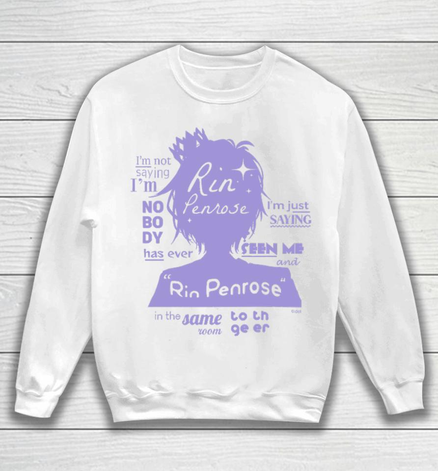 Rin Penrose I'm Not Saying I'm Nobody Has Ever I'm Just Saying Seen Me Sweatshirt