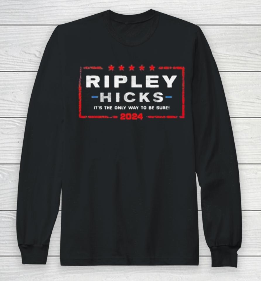 Ripley Hicks 2024 Presidential Election It’s The Only Way To Be Sure Long Sleeve T-Shirt