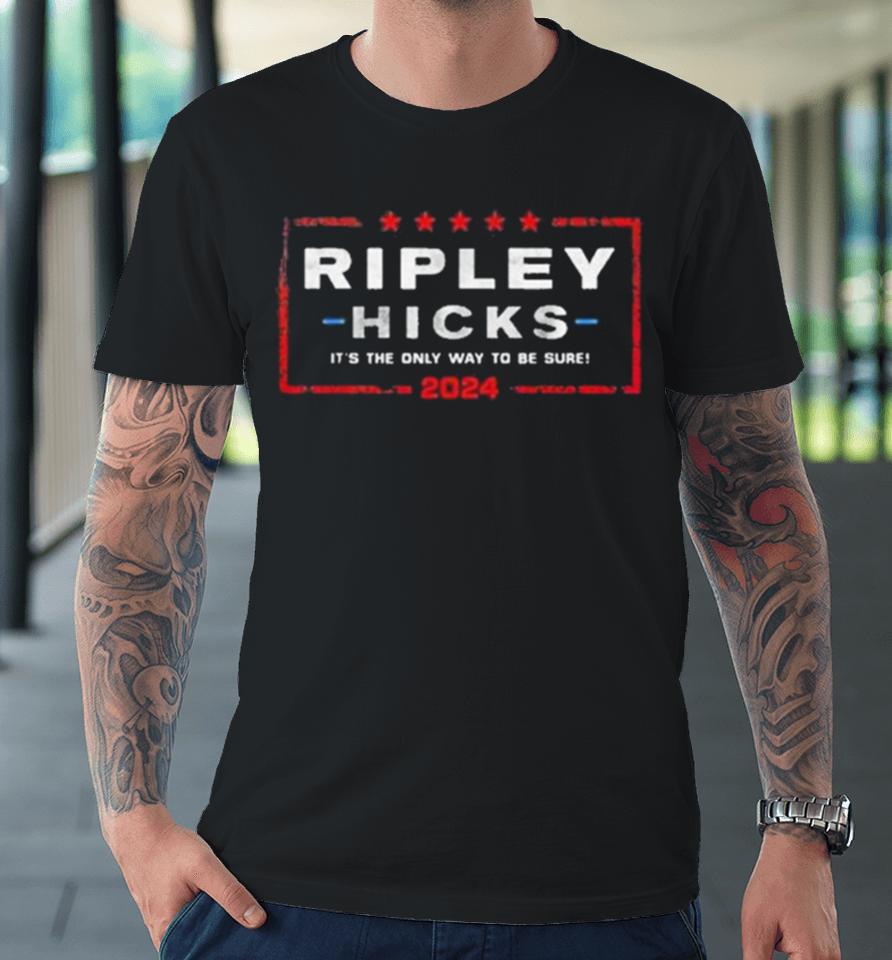Ripley Hicks 2024 Presidential Election It’s The Only Way To Be Sure Premium T-Shirt