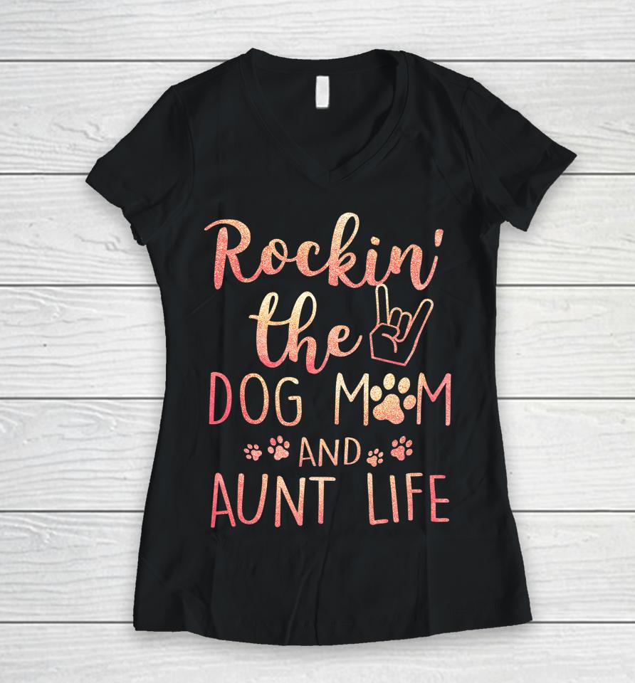Rockin' The Dog Mom And Aunt Life Mothers Day Gift Dog Lover Women V-Neck T-Shirt
