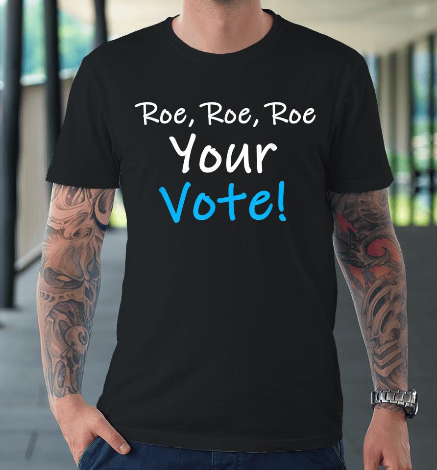 Roe Roe Roe Your Vote Blue Pro Choice Premium T-Shirt