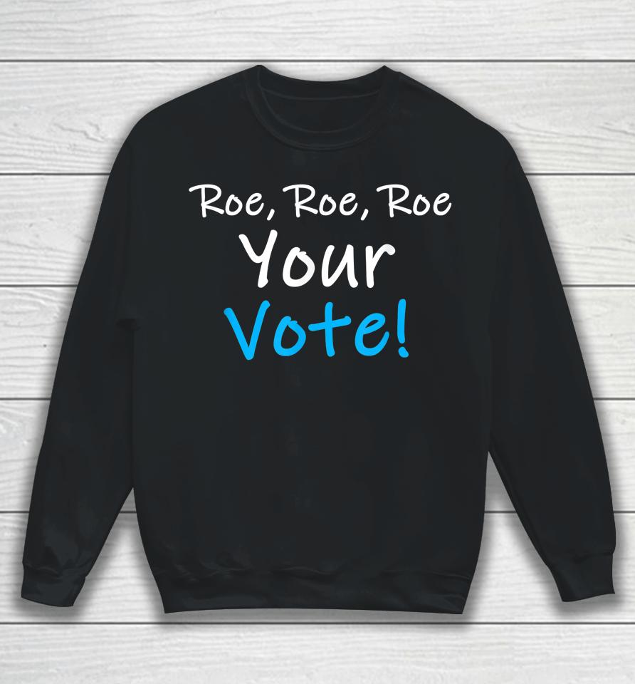 Roe Roe Roe Your Vote Blue Pro Choice Sweatshirt