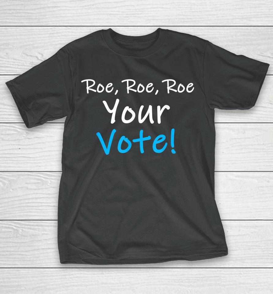 Roe Roe Roe Your Vote Blue Pro Choice T-Shirt