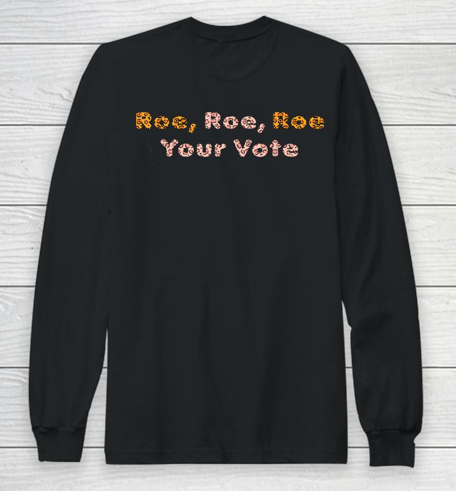 Roe  Roe  Roe Your Vote Prochoicewomen's Rights Long Sleeve T-Shirt