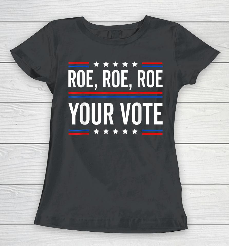 Roe Roe Roe Your Vote Women T-Shirt