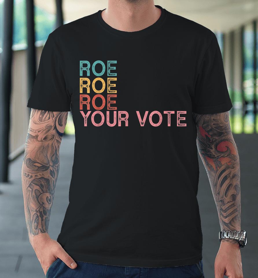 Roe Roe Roe Your Vote Premium T-Shirt