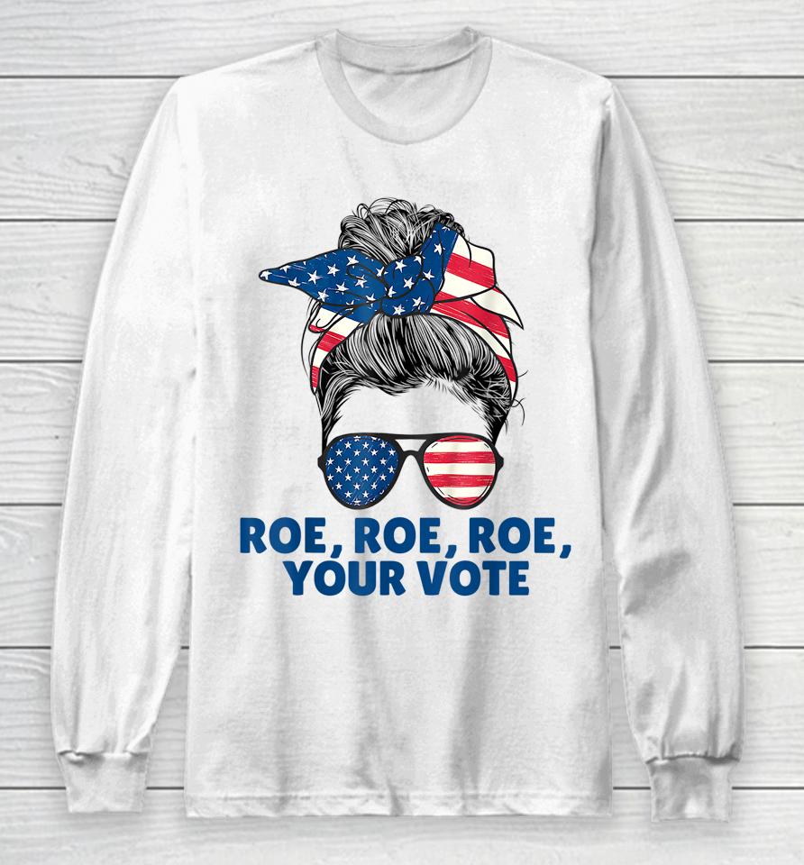 Roe Your Vote Pro Choice Women's Right Roe Roe Roe Your Vote Long Sleeve T-Shirt