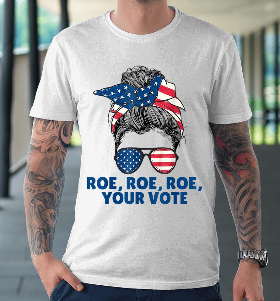 Roe Your Vote Pro Choice Women's Right Roe Roe Roe Your Vote Premium T-Shirt