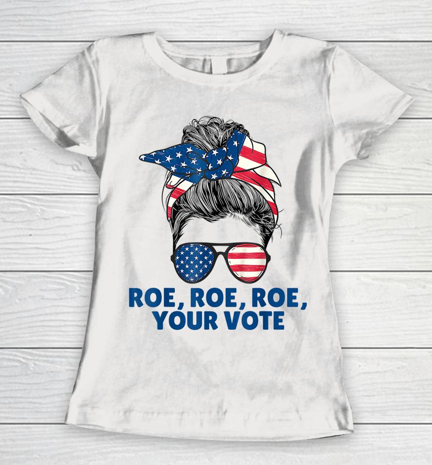 Roe Your Vote Pro Choice Women's Right Roe Roe Roe Your Vote Women T-Shirt